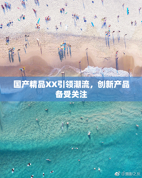国产精品XX引领潮流，创新产品备受关注