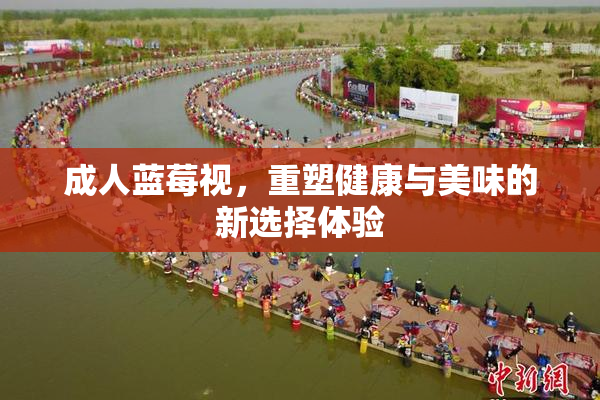 成人蓝莓视，重塑健康与美味的新选择体验