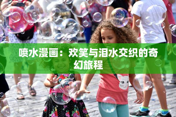 喷水漫画：欢笑与泪水交织的奇幻旅程