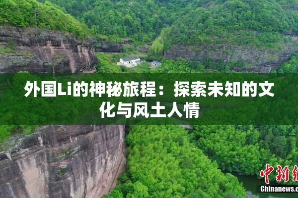 外国Li的神秘旅程：探索未知的文化与风土人情