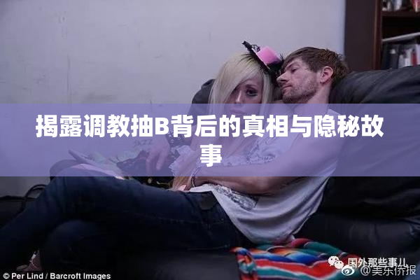 揭露调教抽B背后的真相与隐秘故事