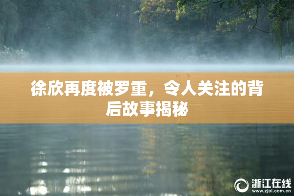 徐欣再度被罗重，令人关注的背后故事揭秘