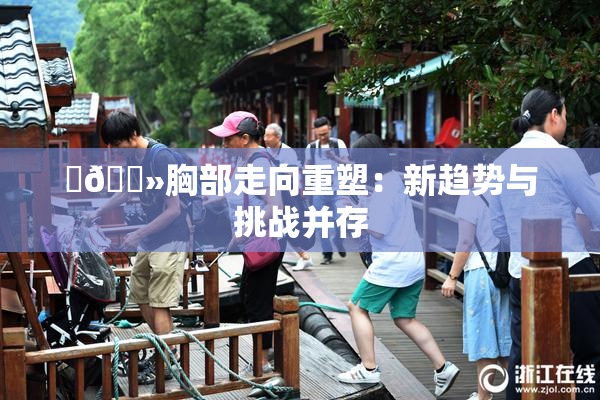 ‌🐻胸部走向重塑：新趋势与挑战并存