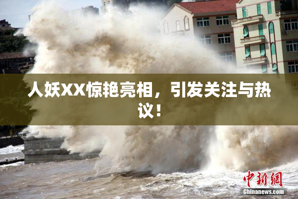 人妖XX惊艳亮相，引发关注与热议！