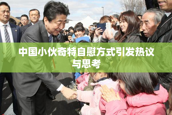 中国小伙奇特自慰方式引发热议与思考