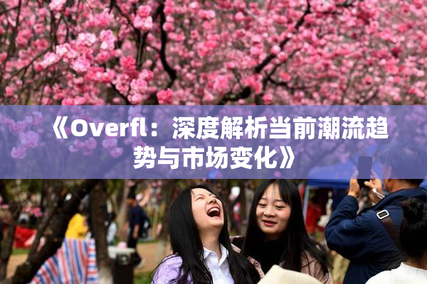 《Overfl：深度解析当前潮流趋势与市场变化》