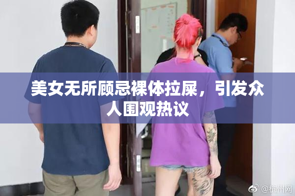 美女无所顾忌裸体拉屎，引发众人围观热议
