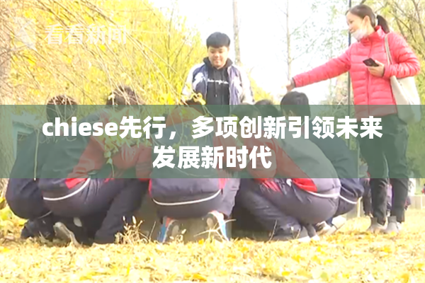 chiese先行，多项创新引领未来发展新时代