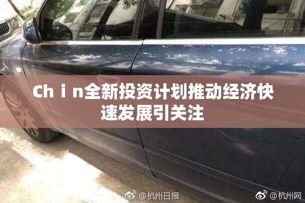 Chⅰn全新投资计划推动经济快速发展引关注