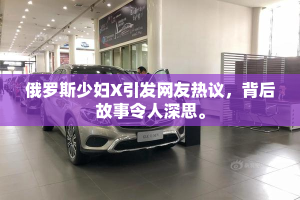 俄罗斯少妇X引发网友热议，背后故事令人深思。