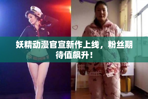 妖精动漫官宣新作上线，粉丝期待值飙升！