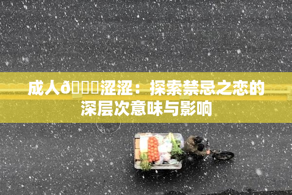 成人🔞涩涩：探索禁忌之恋的深层次意味与影响