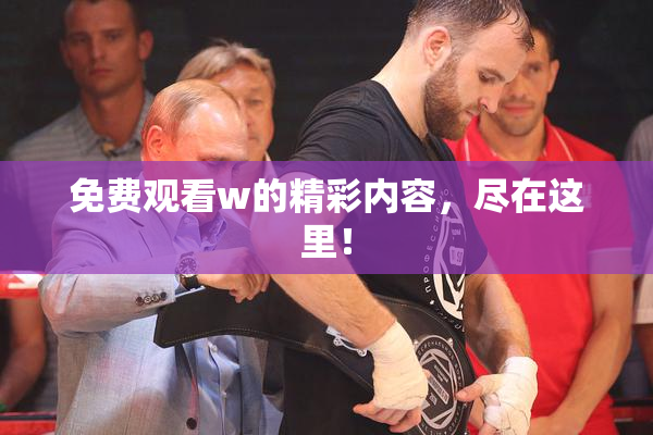 免费观看w的精彩内容，尽在这里！