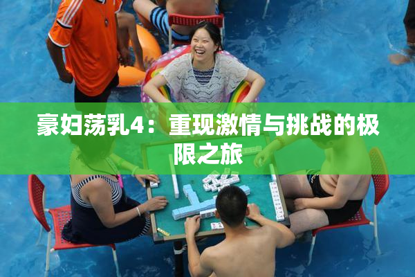 豪妇荡乳4：重现激情与挑战的极限之旅