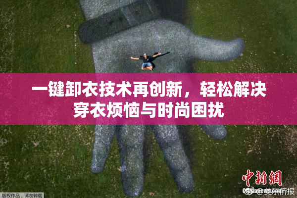 一键卸衣技术再创新，轻松解决穿衣烦恼与时尚困扰
