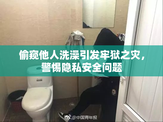 偷窥他人洗澡引发牢狱之灾，警惕隐私安全问题