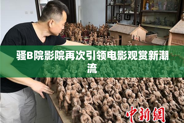 骚B院影院再次引领电影观赏新潮流