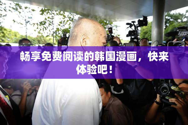 畅享免费阅读的韩国漫画，快来体验吧！