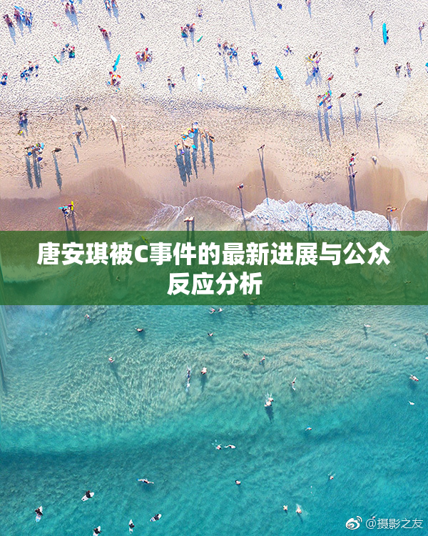 唐安琪被C事件的最新进展与公众反应分析