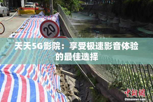天天5G影院：享受极速影音体验的最佳选择
