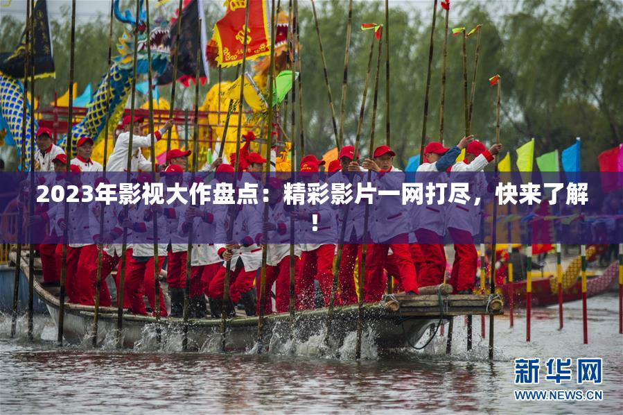 2023年影视大作盘点：精彩影片一网打尽，快来了解！