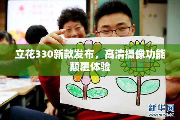 立花330新款发布，高清摄像功能颠覆体验