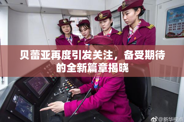 贝蕾亚再度引发关注，备受期待的全新篇章揭晓