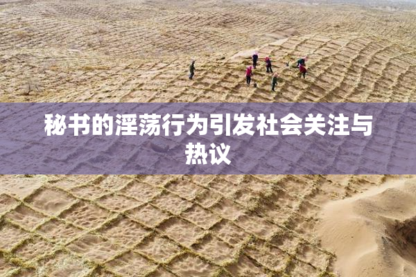 秘书的淫荡行为引发社会关注与热议