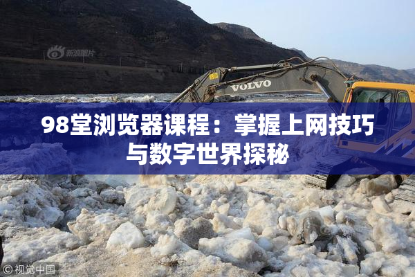 98堂浏览器课程：掌握上网技巧与数字世界探秘
