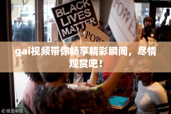 gai视频带你畅享精彩瞬间，尽情观赏吧！