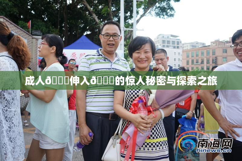 成人🍆伸入🍑的惊人秘密与探索之旅