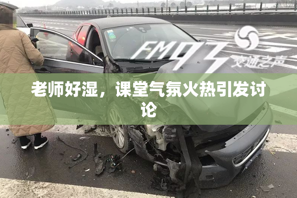 老师好湿，课堂气氛火热引发讨论