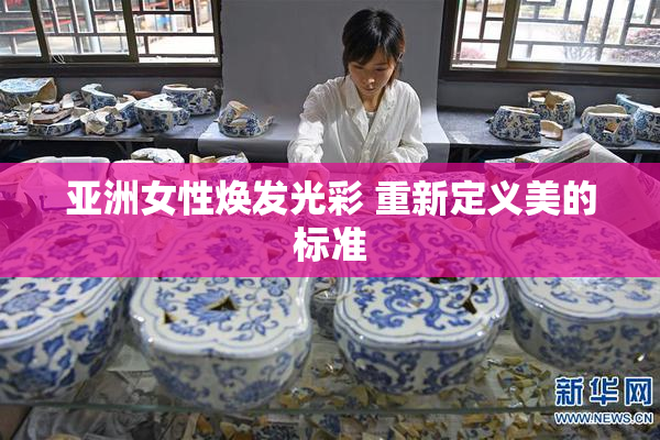 亚洲女性焕发光彩 重新定义美的标准