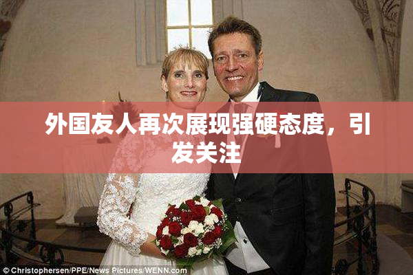 外国友人再次展现强硬态度，引发关注