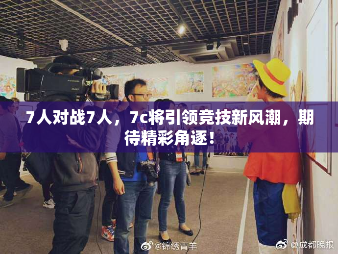 7人对战7人，7c将引领竞技新风潮，期待精彩角逐！