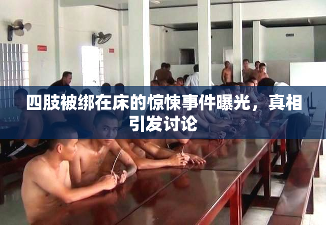 四肢被绑在床的惊悚事件曝光，真相引发讨论