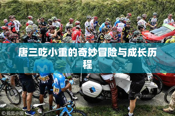 唐三吃小重的奇妙冒险与成长历程