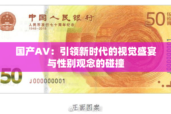 国产AV：引领新时代的视觉盛宴与性别观念的碰撞