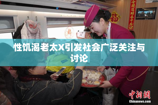 性饥渴老太X引发社会广泛关注与讨论