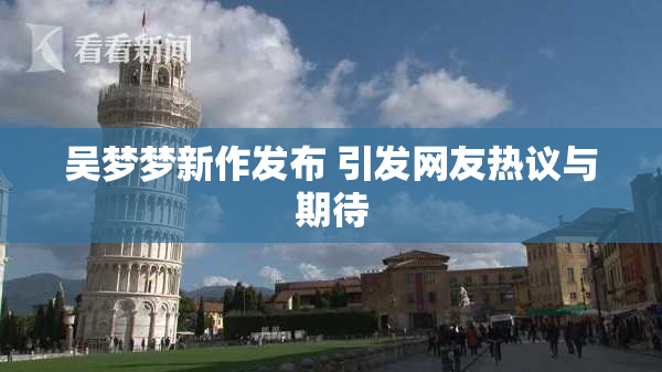 吴梦梦新作发布 引发网友热议与期待