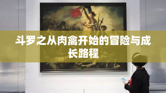 斗罗之从肉禽开始的冒险与成长路程