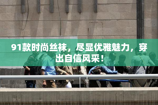 91款时尚丝袜，尽显优雅魅力，穿出自信风采！