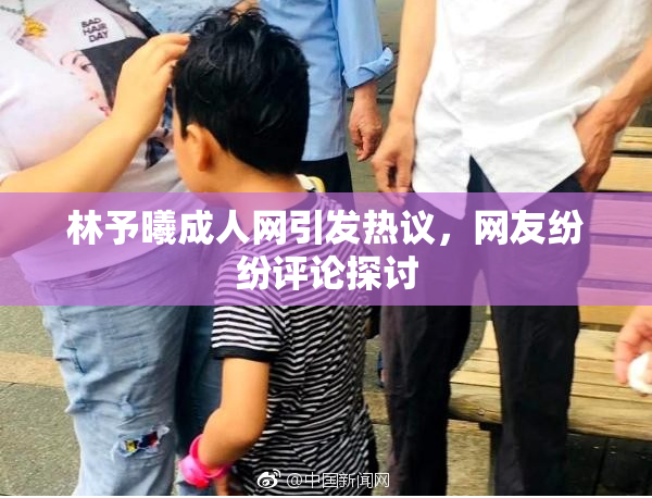 林予曦成人网引发热议，网友纷纷评论探讨