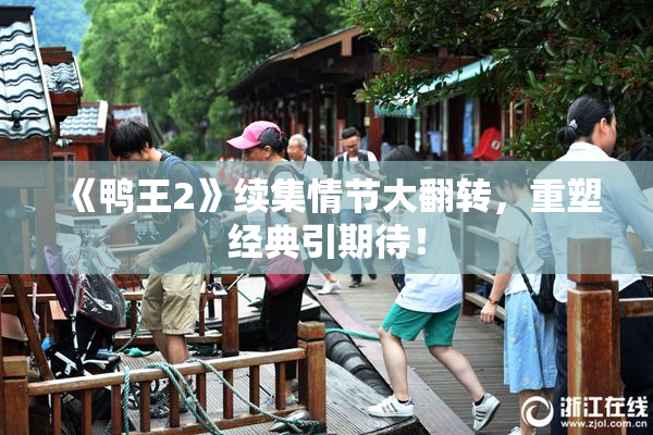 《鸭王2》续集情节大翻转，重塑经典引期待！