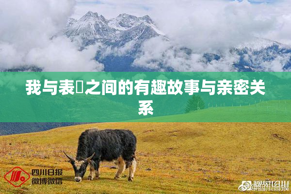 我与表妺之间的有趣故事与亲密关系