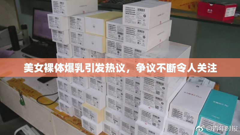 美女裸体爆乳引发热议，争议不断令人关注