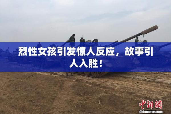 烈性女孩引发惊人反应，故事引人入胜！