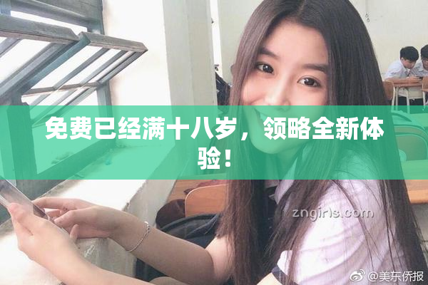 免费已经满十八岁，领略全新体验！