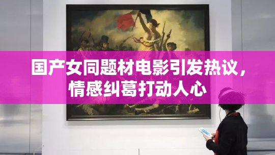 国产女同题材电影引发热议，情感纠葛打动人心
