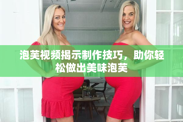 泡芙视频揭示制作技巧，助你轻松做出美味泡芙